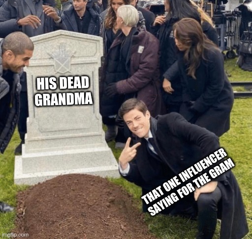 Grant Gustin over grave | HIS DEAD GRANDMA; THAT ONE INFLUENCER SAYING FOR THE GRAM | image tagged in grant gustin over grave | made w/ Imgflip meme maker