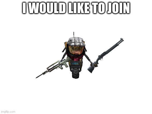 reporting for duty |  I WOULD LIKE TO JOIN | image tagged in blank white template | made w/ Imgflip meme maker