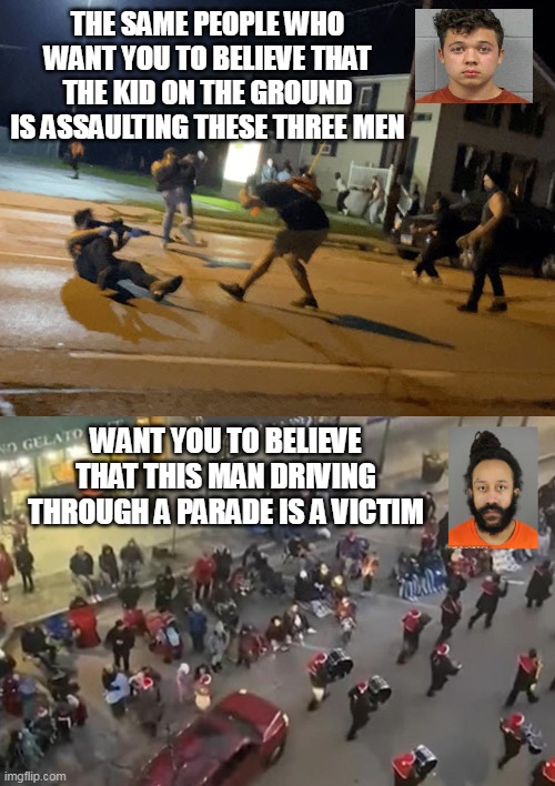 COGNITIVE DISSONANCE IN WISCONSIN | THE SAME PEOPLE WHO WANT YOU TO BELIEVE THAT THE KID ON THE GROUND IS ASSAULTING THESE THREE MEN; WANT YOU TO BELIEVE THAT THIS MAN DRIVING THROUGH A PARADE IS A VICTIM | image tagged in kyle rittenhouse,parade killer,waukesha,wisconsin,darell brooks | made w/ Imgflip meme maker