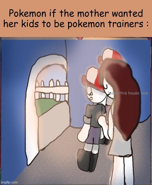 Pokemon if the mother wanted her kids to be pokemon trainers :; leave this house now | image tagged in memes,batman slapping robin | made w/ Imgflip meme maker