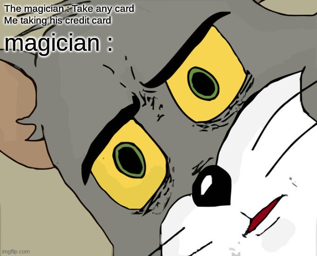 Unsettled Tom | The magician : Take any card 
Me taking his credit card; magician : | image tagged in memes,unsettled tom | made w/ Imgflip meme maker