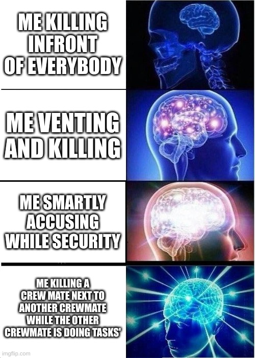 Expanding Brain | ME KILLING INFRONT OF EVERYBODY; ME VENTING AND KILLING; ME SMARTLY ACCUSING WHILE SECURITY; ME KILLING A CREW MATE NEXT TO ANOTHER CREWMATE WHILE THE OTHER CREWMATE IS DOING TASKS' | image tagged in memes,expanding brain | made w/ Imgflip meme maker