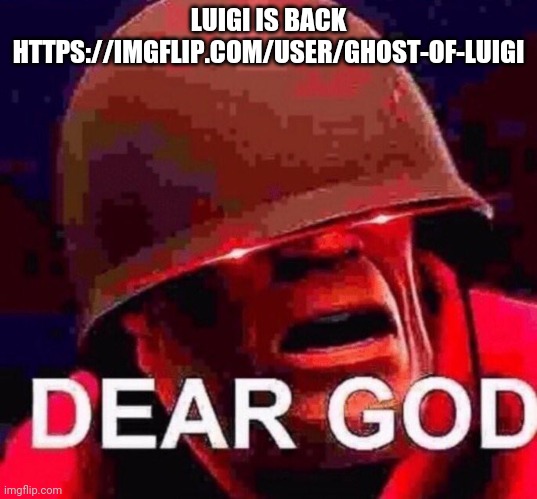DEAR GOD | LUIGI IS BACK
HTTPS://IMGFLIP.COM/USER/GHOST-OF-LUIGI | image tagged in dear god | made w/ Imgflip meme maker