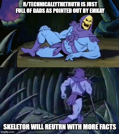 Skeletor facts | R/TECHNICALLYTHETRUTH IS JUST FULL OF DADS AS POINTED OUT BY EMKAY; SKELETOR WILL REUTRN WITH MORE FACTS | image tagged in skeletor disturbing facts | made w/ Imgflip meme maker