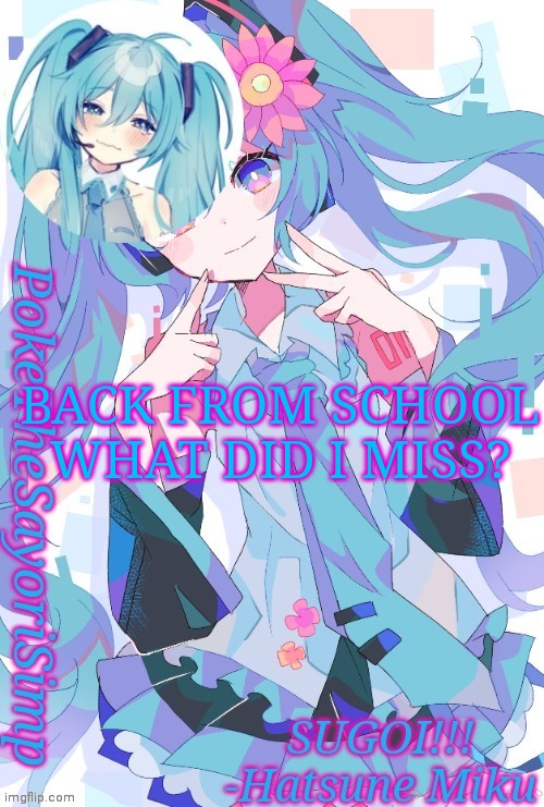 Miku temp thx jummy | BACK FROM SCHOOL WHAT DID I MISS? | image tagged in miku temp thx jummy | made w/ Imgflip meme maker