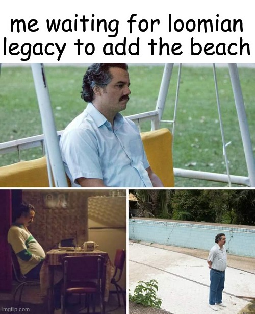 it has been a whole year | me waiting for loomian legacy to add the beach | image tagged in memes,sad pablo escobar | made w/ Imgflip meme maker