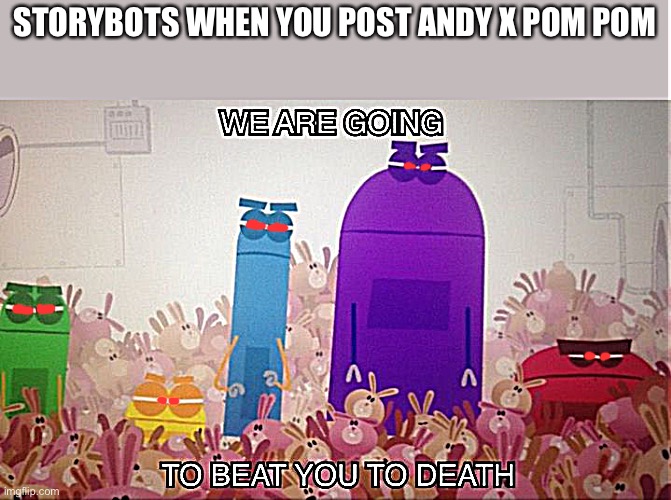 Storybots army | STORYBOTS WHEN YOU POST ANDY X POM POM | image tagged in storybots beat you to death,storybots | made w/ Imgflip meme maker