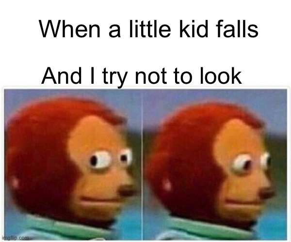 Monkey Puppet | When a little kid falls; And I try not to look | image tagged in memes,monkey puppet | made w/ Imgflip meme maker