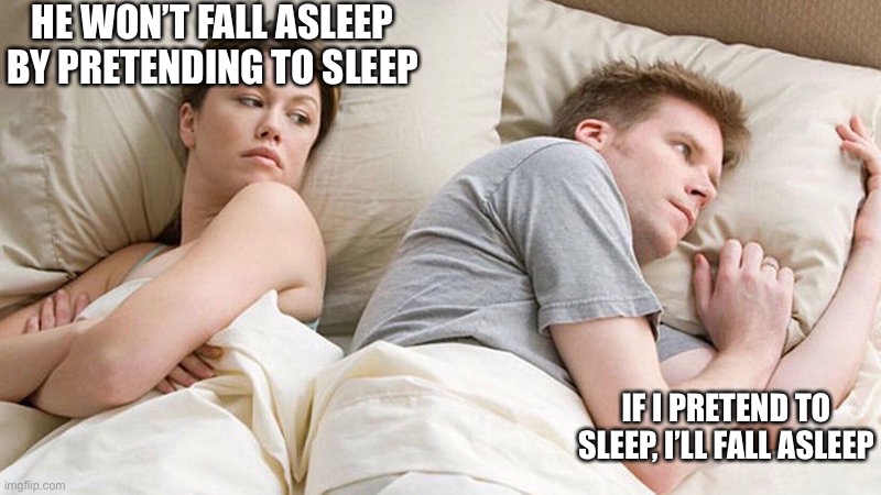 Sleeping | HE WON’T FALL ASLEEP BY PRETENDING TO SLEEP; IF I PRETEND TO SLEEP, I’LL FALL ASLEEP | image tagged in i bet he's thinking of other woman,sleep,sleeping,pretend | made w/ Imgflip meme maker