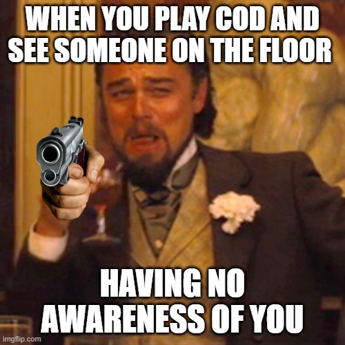 Laughing Leo | WHEN YOU PLAY COD AND SEE SOMEONE ON THE FLOOR; HAVING NO AWARENESS OF YOU | image tagged in memes,laughing leo | made w/ Imgflip meme maker