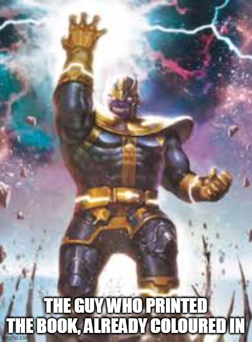 Thanos Ultimate | THE GUY WHO PRINTED THE BOOK, ALREADY COLOURED IN | image tagged in thanos ultimate | made w/ Imgflip meme maker