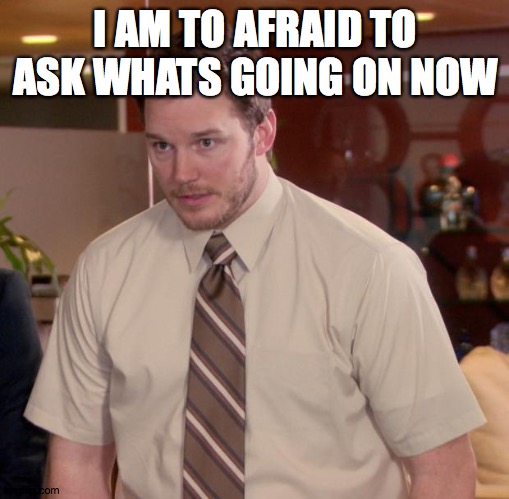 Afraid To Ask Andy Meme | I AM TO AFRAID TO ASK WHATS GOING ON NOW | image tagged in memes,afraid to ask andy | made w/ Imgflip meme maker