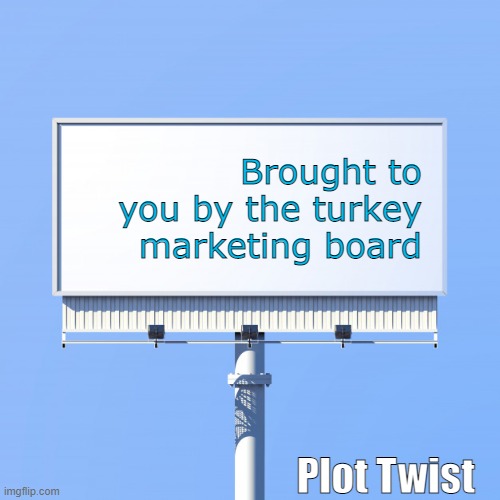 Blank billboard for us | Brought to you by the turkey marketing board Plot Twist | image tagged in blank billboard for us | made w/ Imgflip meme maker