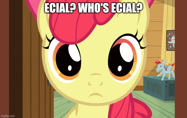 Confused Applebloom (MLP) | ECIAL? WHO'S ECIAL? | image tagged in confused applebloom mlp | made w/ Imgflip meme maker