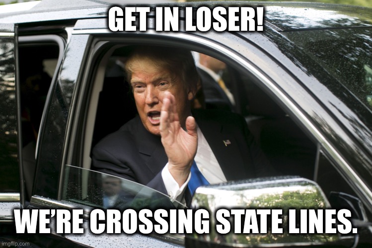 Get in Loser | GET IN LOSER! WE’RE CROSSING STATE LINES. | image tagged in get in loser,democrats | made w/ Imgflip meme maker