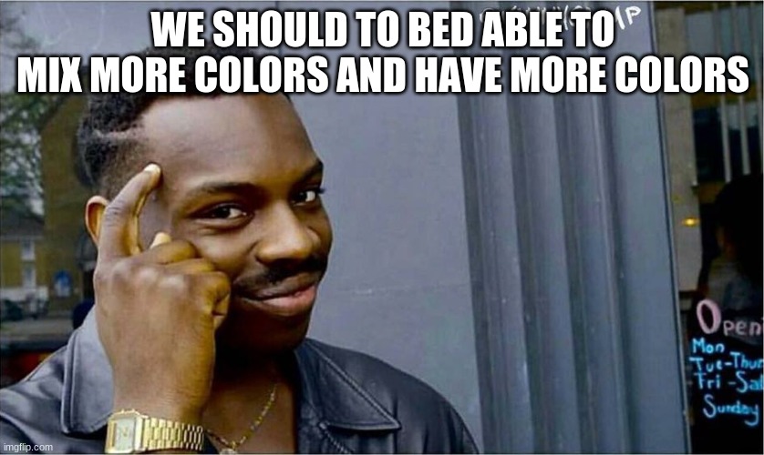 am i wrong | WE SHOULD TO BED ABLE TO MIX MORE COLORS AND HAVE MORE COLORS | image tagged in good idea bad idea,me no wrong,imgflip,icon,icons | made w/ Imgflip meme maker