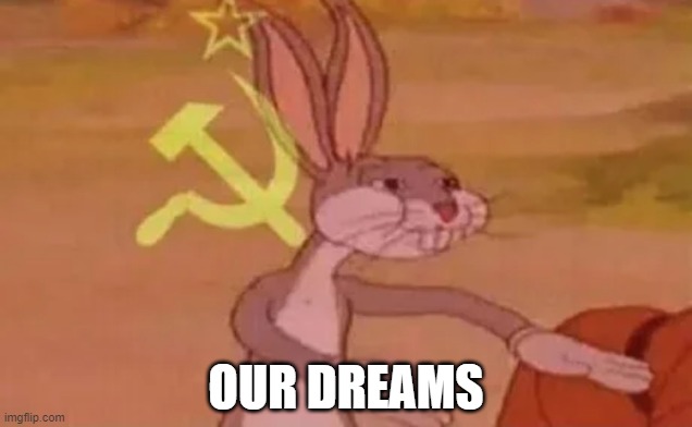 Bugs bunny communist | OUR DREAMS | image tagged in bugs bunny communist | made w/ Imgflip meme maker