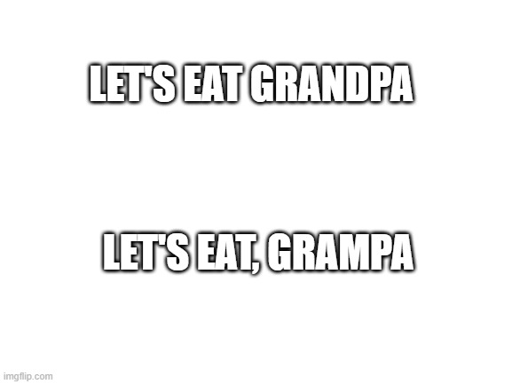 fact that comma saves life | LET'S EAT GRANDPA; LET'S EAT, GRAMPA | image tagged in blank white template | made w/ Imgflip meme maker