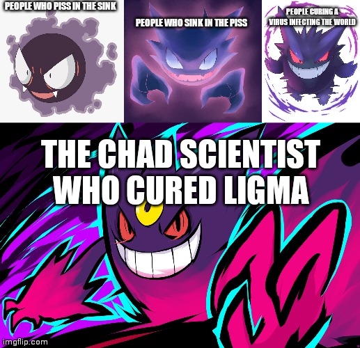 Gastly ivolvz | PEOPLE CURING A VIRUS INFECTING THE WORLD; PEOPLE WHO SINK IN THE PISS; PEOPLE WHO PISS IN THE SINK; THE CHAD SCIENTIST WHO CURED LIGMA | made w/ Imgflip meme maker
