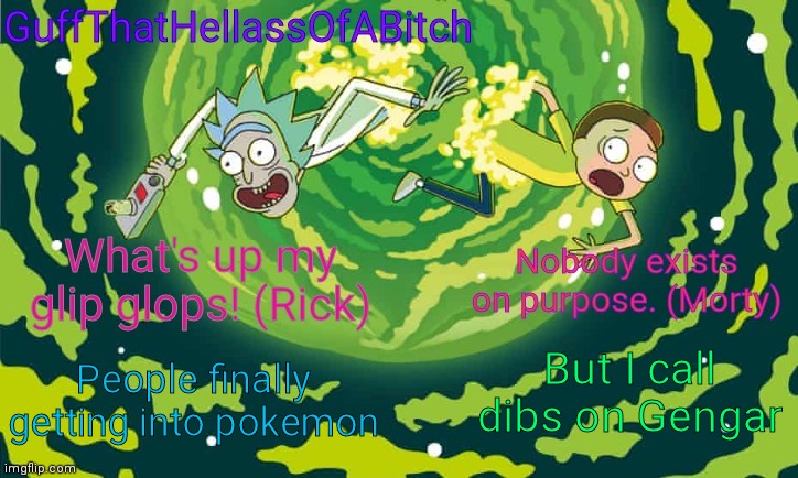 Guff's rick and morty temp | But I call dibs on Gengar; People finally getting into pokemon | image tagged in guff's rick and morty temp | made w/ Imgflip meme maker