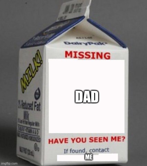 Dad went out for milk | DAD; ME | image tagged in milk carton,dad,milk,disappearing | made w/ Imgflip meme maker