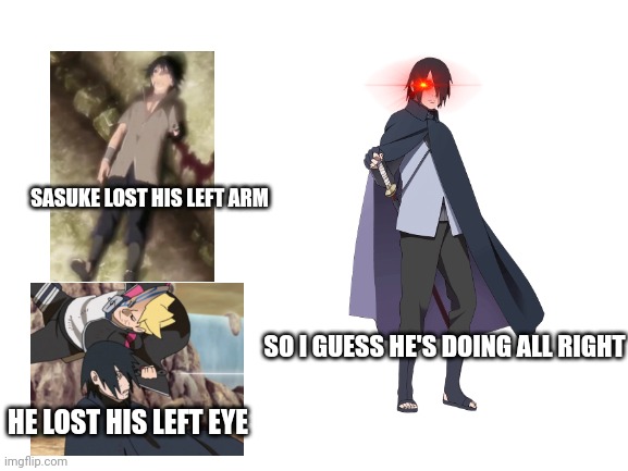 Do you get it | SASUKE LOST HIS LEFT ARM; SO I GUESS HE'S DOING ALL RIGHT; HE LOST HIS LEFT EYE | image tagged in blank white template | made w/ Imgflip meme maker