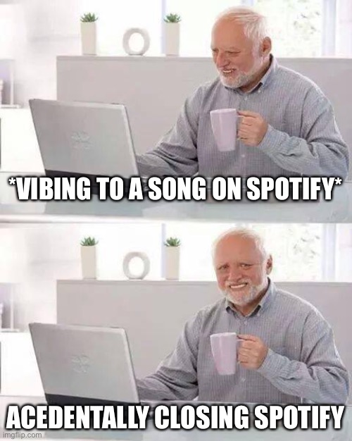 curse you, clumsyness | *VIBING TO A SONG ON SPOTIFY*; ACEDENTALLY CLOSING SPOTIFY | image tagged in memes,hide the pain harold,spotify,music,vibing,nooooooooo | made w/ Imgflip meme maker