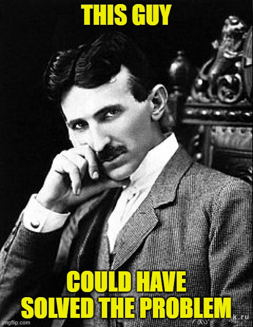 Tesla | THIS GUY COULD HAVE SOLVED THE PROBLEM | image tagged in tesla | made w/ Imgflip meme maker
