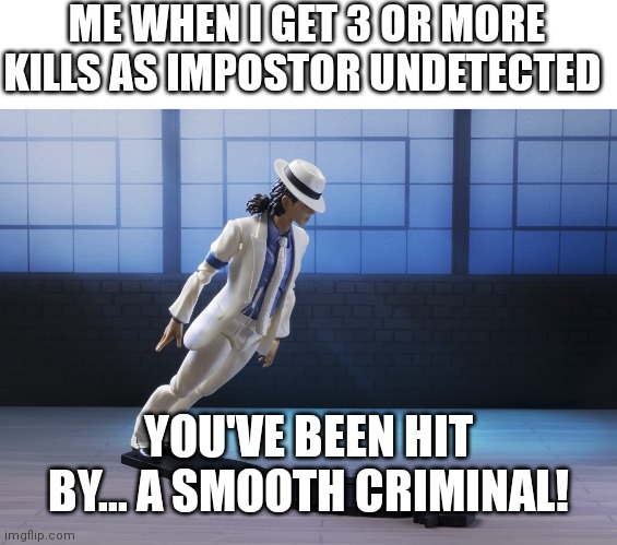 For all the Micheal Jackson fans out there | ME WHEN I GET 3 OR MORE KILLS AS IMPOSTOR UNDETECTED; YOU'VE BEEN HIT BY... A SMOOTH CRIMINAL! | image tagged in michael jackson smooth criminal lean,memes,among us,impostor,there is one impostor among us,michael jackson | made w/ Imgflip meme maker