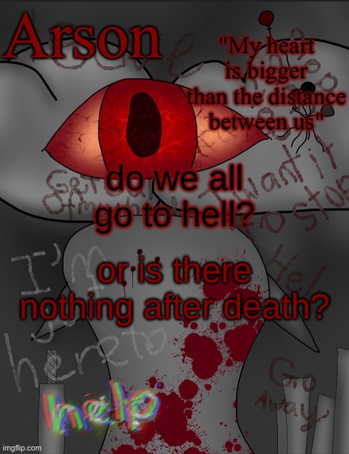 serious questions, also i'm really depressed and lonely right now and might post more stuff like this soon. | do we all go to hell? or is there nothing after death? | image tagged in arson's announcement temp | made w/ Imgflip meme maker