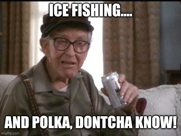 Burgess Meredith in Grumpier Old Men | ICE FISHING.... AND POLKA, DONTCHA KNOW! | image tagged in burgess meredith in grumpier old men | made w/ Imgflip meme maker