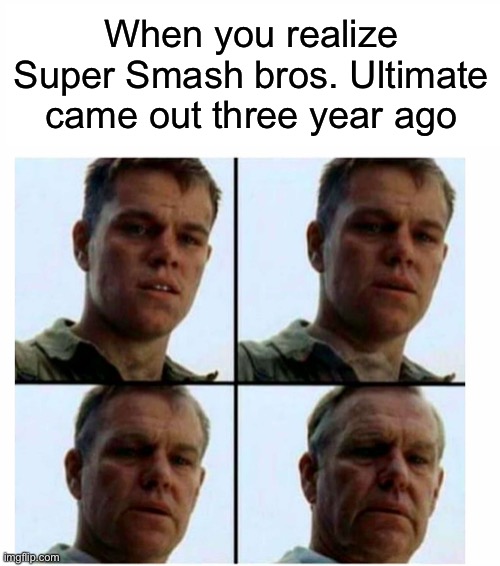 Yep, 2018 people | When you realize Super Smash bros. Ultimate came out three year ago | image tagged in matt damon gets older,super smash bros,funny,relatable,nintendo | made w/ Imgflip meme maker