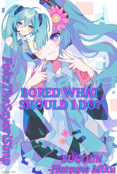 Miku temp thx jummy | BORED WHAT SHOULD I DO? | image tagged in miku temp thx jummy | made w/ Imgflip meme maker