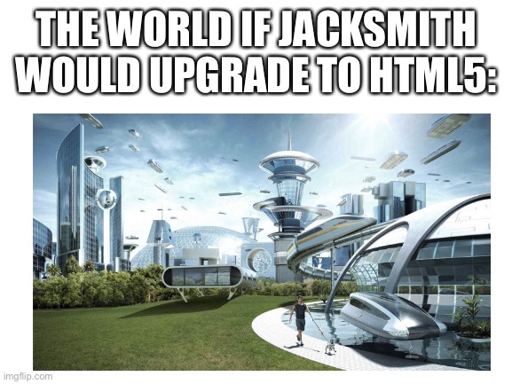 Jacksmith tho. | THE WORLD IF JACKSMITH WOULD UPGRADE TO HTML5: | image tagged in adobe flash,html5,the world if | made w/ Imgflip meme maker