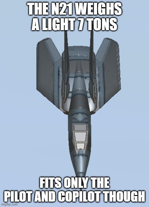 N21 Model 1 | THE N21 WEIGHS A LIGHT 7 TONS; FITS ONLY THE PILOT AND COPILOT THOUGH | image tagged in n21 model 1 | made w/ Imgflip meme maker