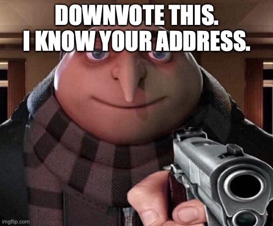 Gru Gun | DOWNVOTE THIS. I KNOW YOUR ADDRESS. | image tagged in gru gun | made w/ Imgflip meme maker