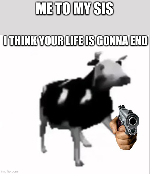 Polish Cow Holding gun | ME TO MY SISTER | image tagged in polish cow holding gun | made w/ Imgflip meme maker