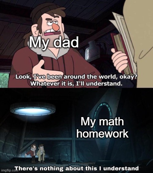 There is nothing about this I understand | My dad; My math homework | image tagged in there is nothing about this i understand,oh wow are you actually reading these tags,tag | made w/ Imgflip meme maker