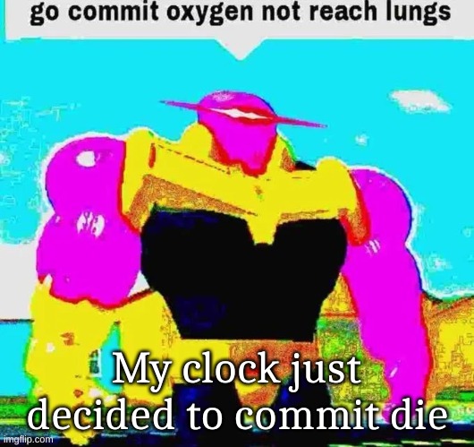 Go commit oxygen not reach lungs | My clock just decided to commit die | image tagged in go commit oxygen not reach lungs | made w/ Imgflip meme maker