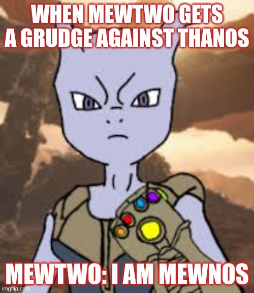 Mewnos | WHEN MEWTWO GETS A GRUDGE AGAINST THANOS; MEWTWO: I AM MEWNOS | image tagged in mewnos | made w/ Imgflip meme maker