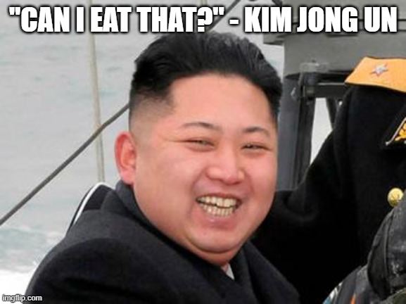 Happy Kim Jong Un | "CAN I EAT THAT?" - KIM JONG UN | image tagged in happy kim jong un | made w/ Imgflip meme maker