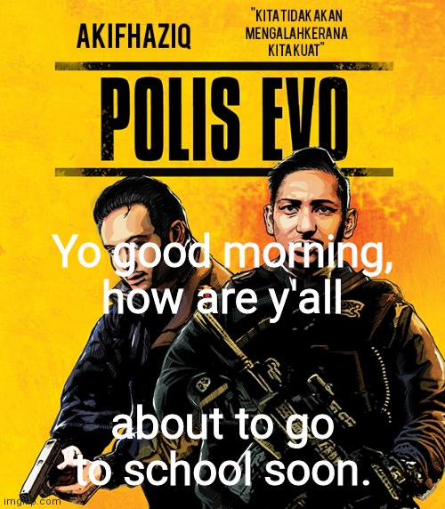 Akifhaziq polis evo template | Yo good morning, how are y'all; about to go to school soon. | image tagged in akifhaziq polis evo template | made w/ Imgflip meme maker