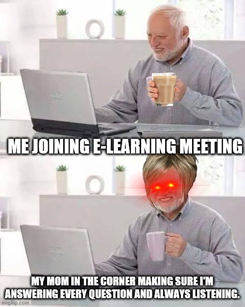 Hide the Pain Harold Meme |  ME JOINING E-LEARNING MEETING; MY MOM IN THE CORNER MAKING SURE I'M ANSWERING EVERY QUESTION AND ALWAYS LISTENING. | image tagged in memes,hide the pain harold | made w/ Imgflip meme maker