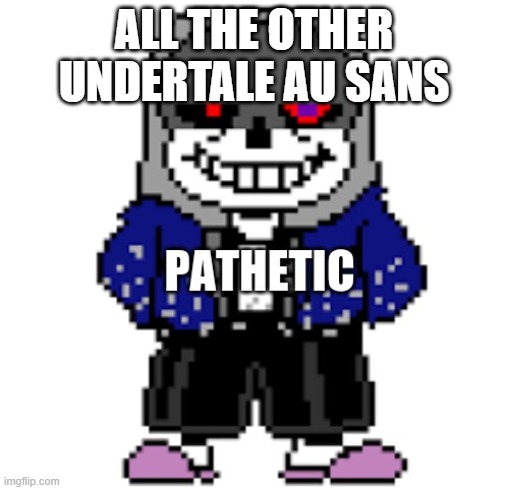 dust sans pathetic | ALL THE OTHER UNDERTALE AU SANS | image tagged in dust sans pathetic | made w/ Imgflip meme maker