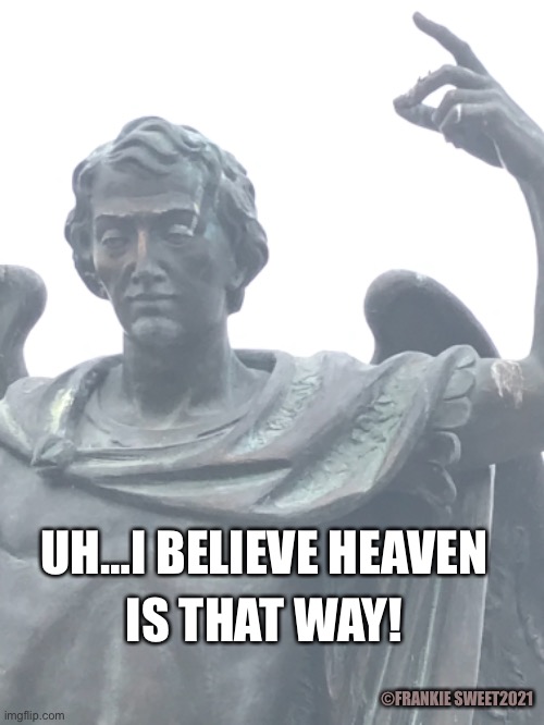 I believe heaven is that way |  IS THAT WAY! UH…I BELIEVE HEAVEN; ©FRANKIE SWEET2021 | image tagged in heaven,angel,statue,directions,sky,saint | made w/ Imgflip meme maker