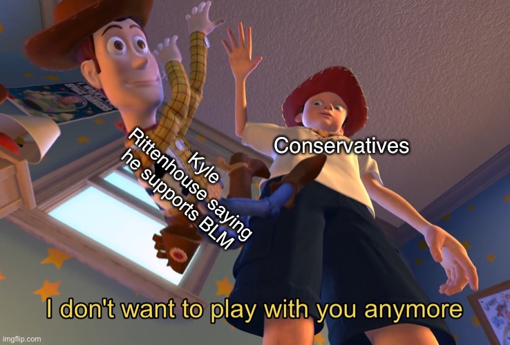 Topical Kyle Rittenhouse meme |  Kyle Rittenhouse saying he supports BLM; Conservatives | image tagged in i don't want to play with you anymore,blm,conservative,kyle rittenhouse,kenosha | made w/ Imgflip meme maker