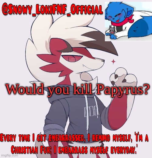Snowy_LokiFNF_Official Lycanroc temp | Would you kill Papyrus? | image tagged in snowy_lokifnf_official lycanroc temp | made w/ Imgflip meme maker
