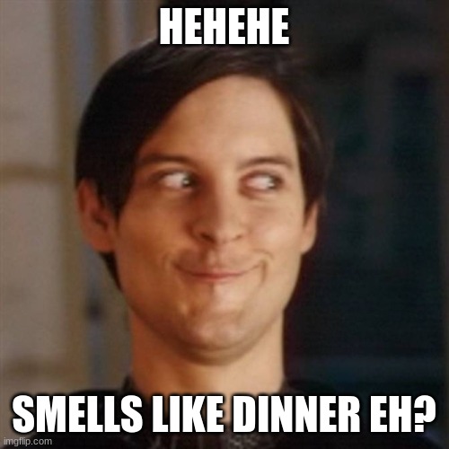 Hehe | HEHEHE SMELLS LIKE DINNER EH? | image tagged in hehe | made w/ Imgflip meme maker