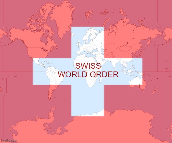 ALL HAIL THE SWISS WORLD ORDER | SWISS WORLD ORDER | image tagged in switzerland | made w/ Imgflip meme maker