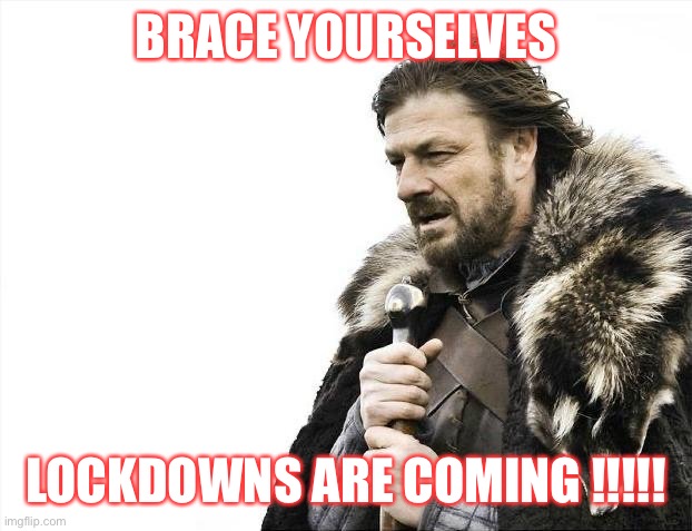 Lockdowns are coming | BRACE YOURSELVES; LOCKDOWNS ARE COMING !!!!! | image tagged in memes,brace yourselves x is coming | made w/ Imgflip meme maker